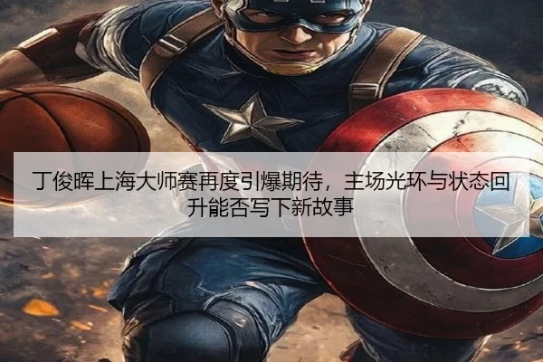 丁俊晖上海大师赛再度引爆期待，主场光环与状态回升能否写下新故事