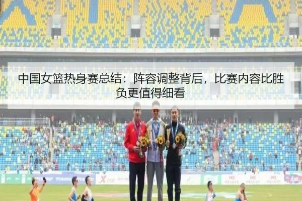中国女篮热身赛总结：阵容调整背后，比赛内容比胜负更值得细看